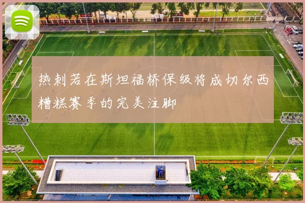 热刺若在斯坦福桥保级将成切尔西糟糕赛季的完美注脚