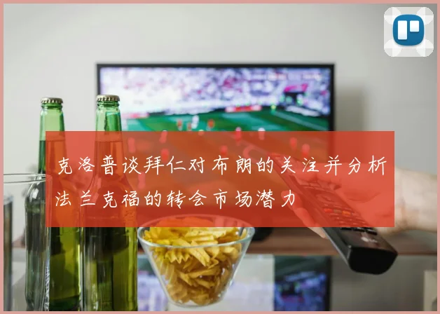 克洛普谈拜仁对布朗的关注并分析法兰克福的转会市场潜力