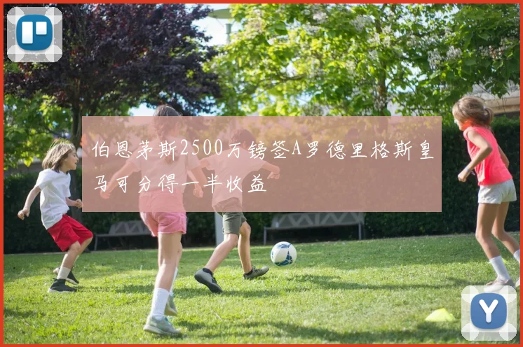 伯恩茅斯2500万镑签A罗德里格斯皇马可分得一半收益