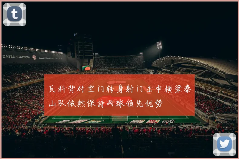 瓦科背对空门转身射门击中横梁泰山队依然保持两球领先优势